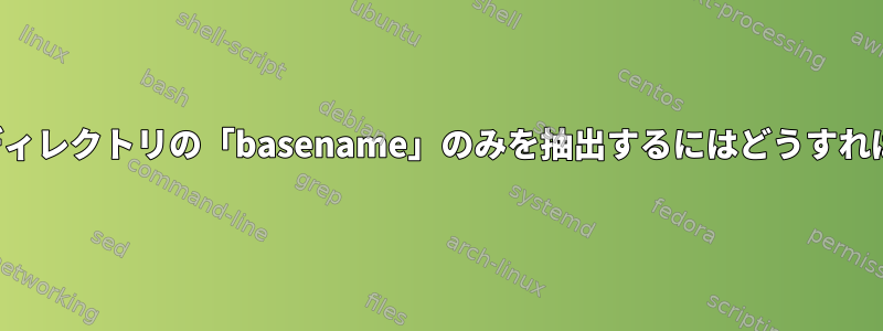 シェルから親ディレクトリの「basename」のみを抽出するにはどうすればよいですか？