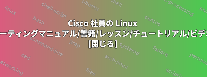 Cisco 社員の Linux ルーティングマニュアル/書籍/レッスン/チュートリアル/ビデオ [閉じる]