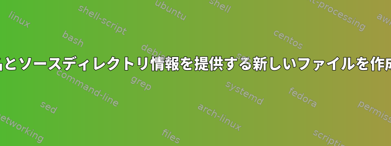 ファイル名とソースディレクトリ情報を提供する新しいファイルを作成する方法