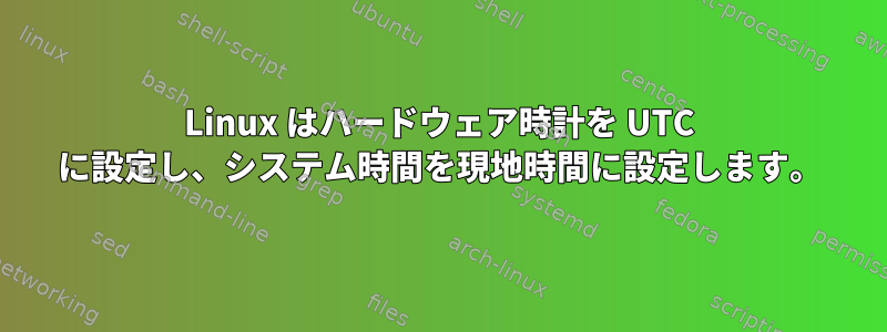 Linux はハードウェア時計を UTC に設定し、システム時間を現地時間に設定します。