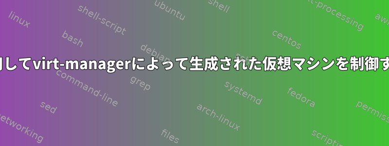 virshを使用してvirt-managerによって生成された仮想マシンを制御する[閉じる]