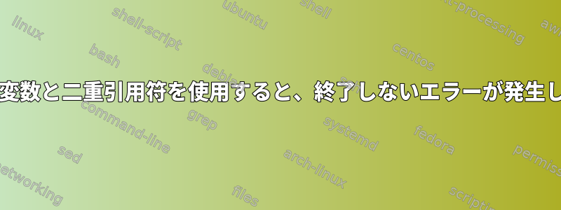 bashで変数と二重引用符を使用すると、終了しないエラーが発生します。