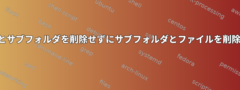 親フォルダとサブフォルダを削除せずにサブフォルダとファイルを削除しますか？