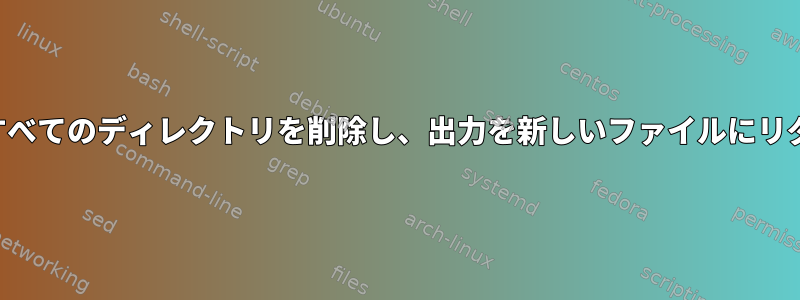 検索出力からすべてのディレクトリを削除し、出力を新しいファイルにリダイレクトする