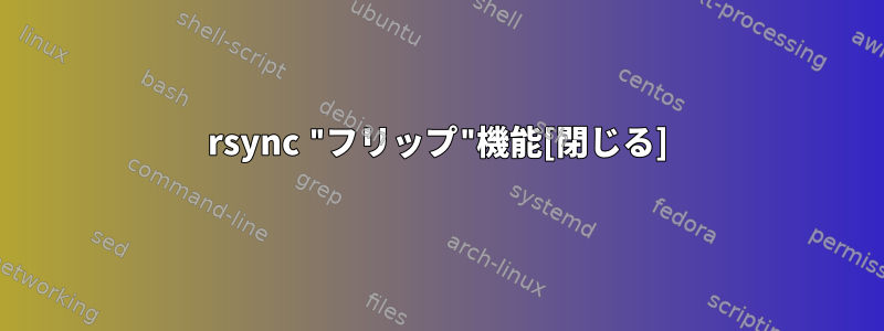 rsync "フリップ"機能[閉じる]