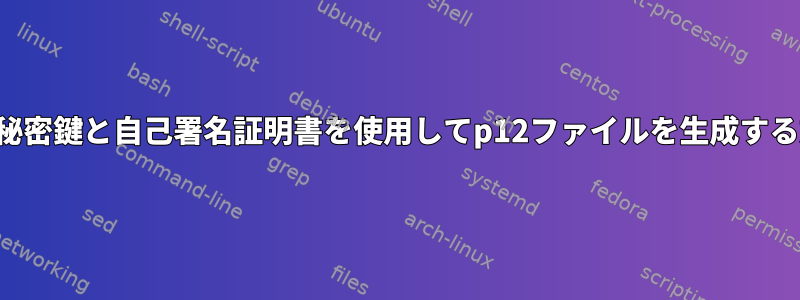 RSA秘密鍵と自己署名証明書を使用してp12ファイルを生成する方法