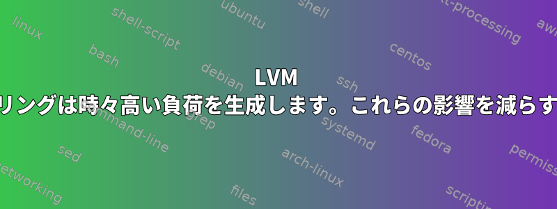 LVM ミラーリングは時々高い負荷を生成します。これらの影響を減らすには？