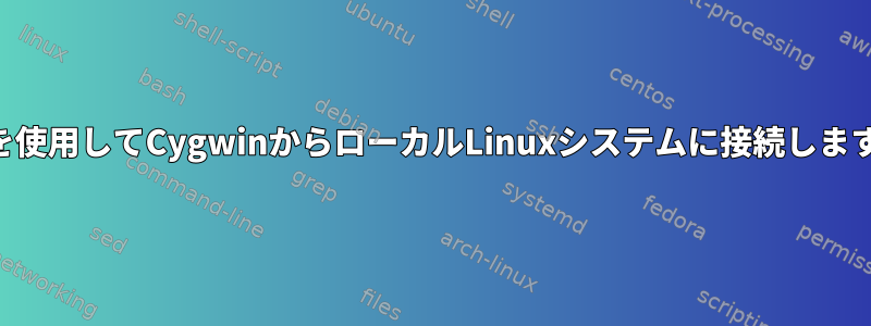 SSHを使用してCygwinからローカルLinuxシステムに接続しますか？