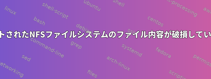 マウントされたNFSファイルシステムのファイル内容が破損しています。