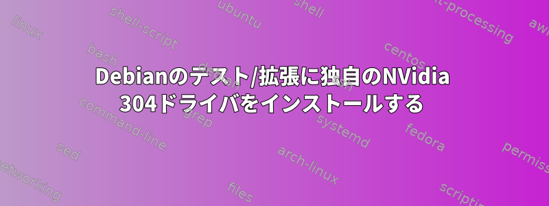 Debianのテスト/拡張に独自のNVidia 304ドライバをインストールする