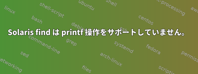 Solaris find は printf 操作をサポートしていません。