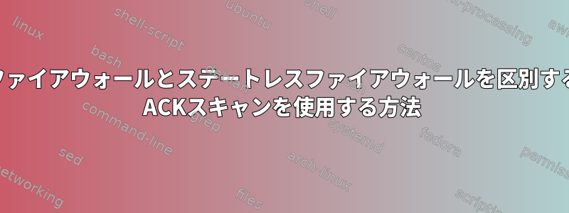 ステートフルファイアウォールとステートレスファイアウォールを区別するためにnmap ACKスキャンを使用する方法