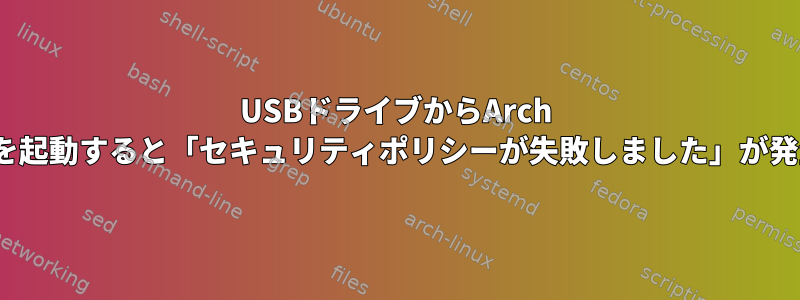 USBドライブからArch Linuxを起動すると「セキュリティポリシーが失敗しました」が発生する