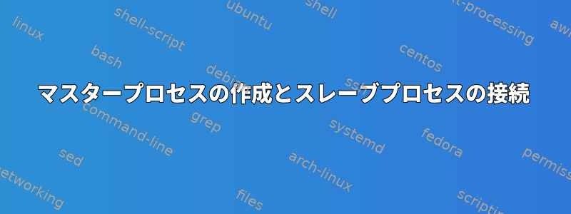 マスタープロセスの作成とスレーブプロセスの接続