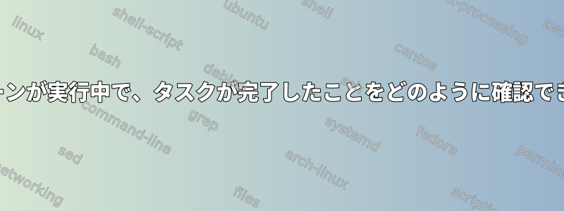 私のクローンが実行中で、タスクが完了したことをどのように確認できますか？