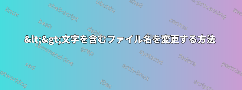 &lt;&gt;文字を含むファイル名を変更する方法