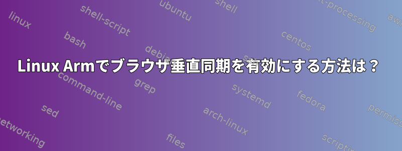 Linux Armでブラウザ垂直同期を有効にする方法は？