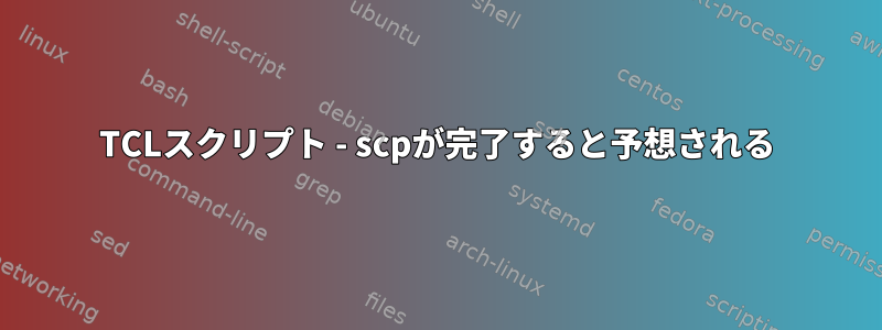 TCLスクリプト - scpが完了すると予想される