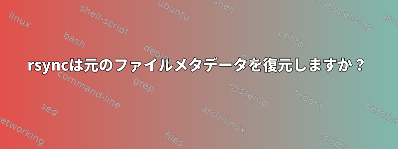 rsyncは元のファイルメタデータを復元しますか？