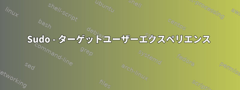 Sudo - ターゲットユーザーエクスペリエンス