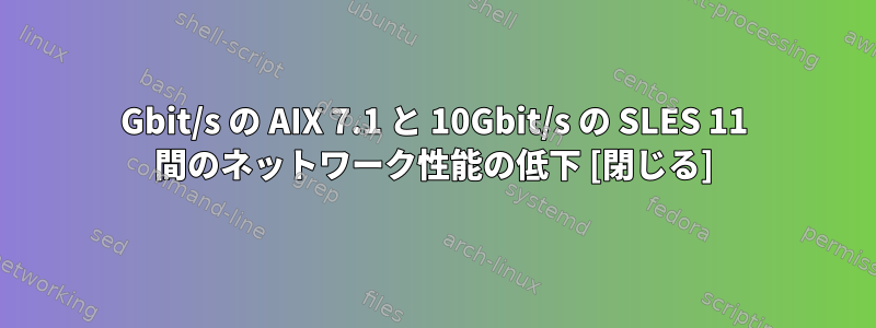 1Gbit/s の AIX 7.1 と 10Gbit/s の SLES 11 間のネットワーク性能の低下 [閉じる]