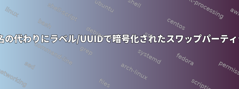 ネイティブデバイス名の代わりにラベル/UUIDで暗号化されたスワップパーティション/デバイス参照