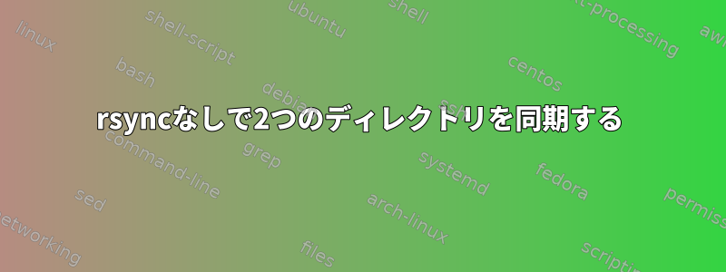 rsyncなしで2つのディレクトリを同期する