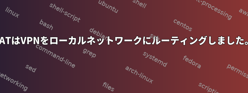 NATはVPNをローカルネットワークにルーティングしました。