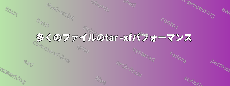 多くのファイルのtar -xfパフォーマンス