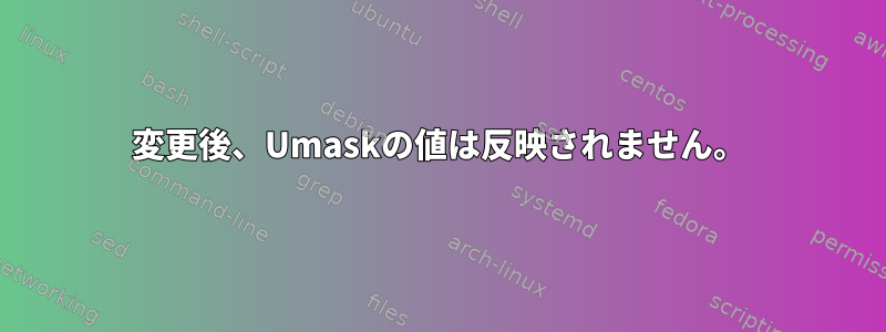 変更後、Umaskの値は反映されません。