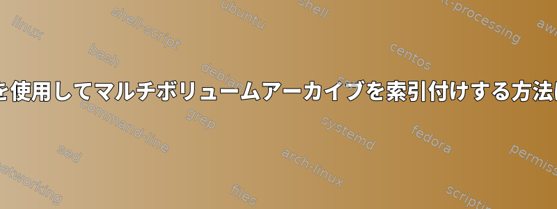 tarを使用してマルチボリュームアーカイブを索引付けする方法は？