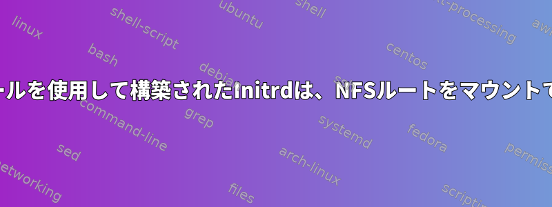 NFSモジュールを使用して構築されたInitrdは、NFSルートをマウントできません。