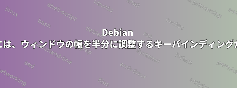 Debian 8用のGnomeには、ウィンドウの幅を半分に調整するキーバインディングがありますか？