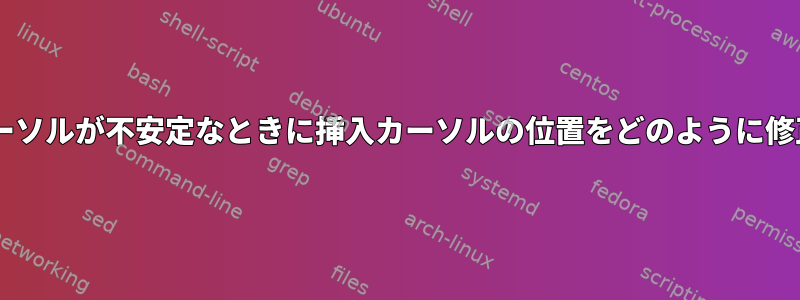 Debianでカーソルが不安定なときに挿入カーソルの位置をどのように修正しますか？