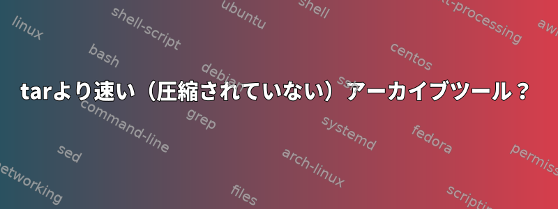 tarより速い（圧縮されていない）アーカイブツール？