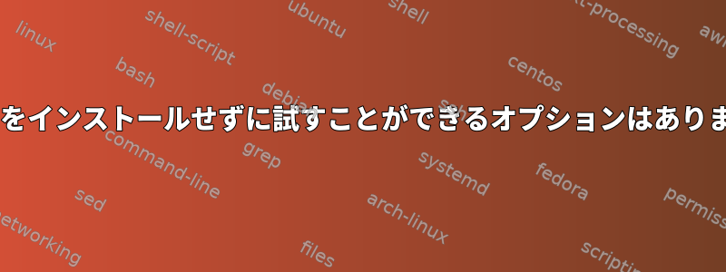 Debianをインストールせずに試すことができるオプションはありますか？