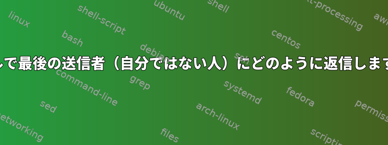 メールで最後の送信者（自分ではない人）にどのように返信しますか？