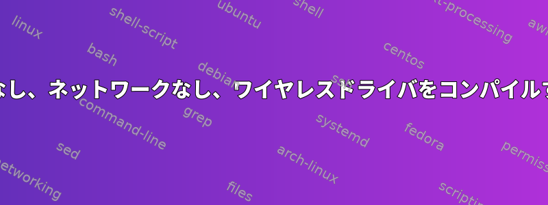 Debian、Xなし、ネットワークなし、ワイヤレスドライバをコンパイルする方法は？