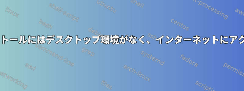 私のDebianインストールにはデスクトップ環境がなく、インターネットにアクセスできません。