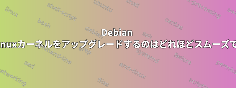 Debian 8.5でLinuxカーネルをアップグレードするのはどれほどスムーズですか？