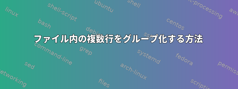 ファイル内の複数行をグループ化する方法