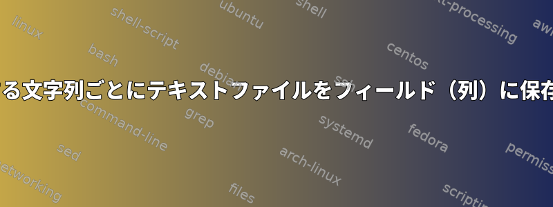 n回発生する文字列ごとにテキストファイルをフィールド（列）に保存します。