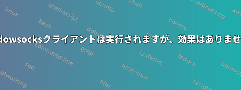 Shadowsocksクライアントは実行されますが、効果はありません。