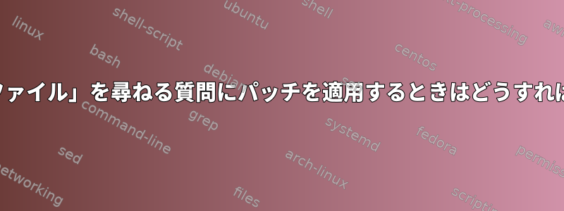 「パッチするファイル」を尋ねる質問にパッチを適用するときはどうすればよいですか？