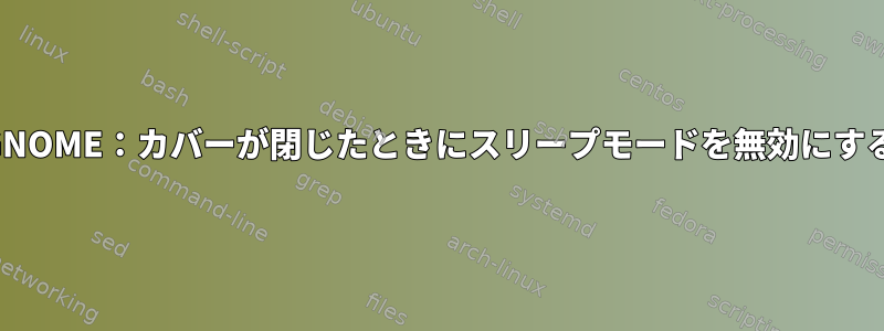 GNOME：カバーが閉じたときにスリープモードを無効にする