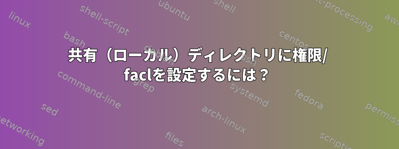 共有（ローカル）ディレクトリに権限/ faclを設定するには？