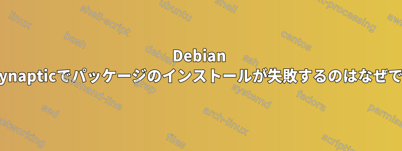 Debian 8.5のSynapticでパッケージのインストールが失敗するのはなぜですか？