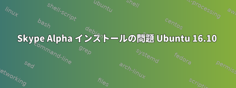 Skype Alpha インストールの問題 Ubuntu 16.10