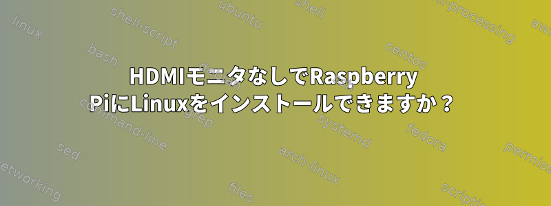 HDMIモニタなしでRaspberry PiにLinuxをインストールできますか？