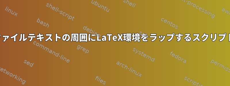 ファイルテキストの周囲にLaTeX環境をラップするスクリプト